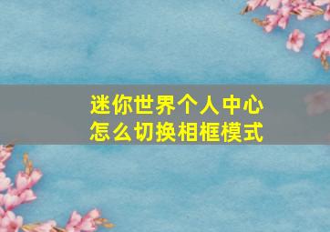 迷你世界个人中心怎么切换相框模式