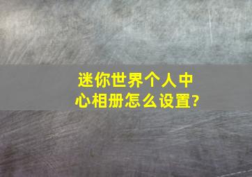 迷你世界个人中心相册怎么设置?