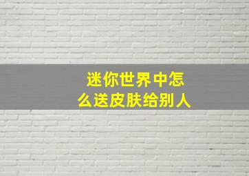 迷你世界中怎么送皮肤给别人