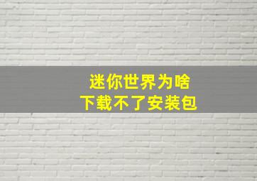 迷你世界为啥下载不了安装包