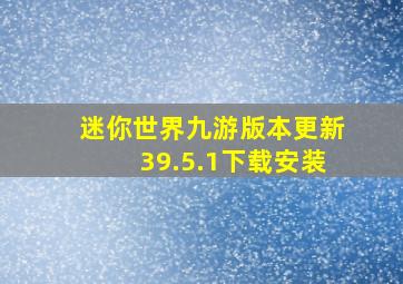 迷你世界九游版本更新39.5.1下载安装