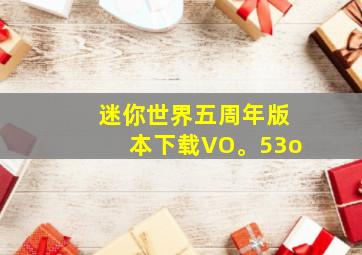 迷你世界五周年版本下载VO。53o