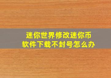 迷你世界修改迷你币软件下载不封号怎么办