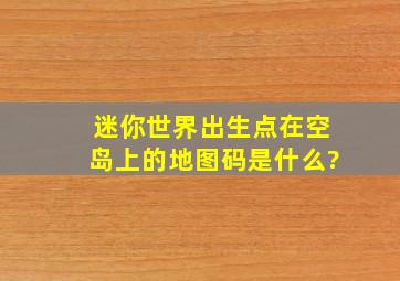 迷你世界出生点在空岛上的地图码是什么?