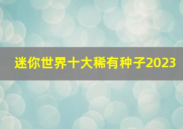 迷你世界十大稀有种子2023