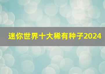 迷你世界十大稀有种子2024