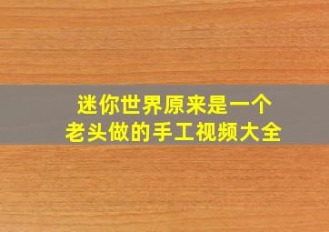 迷你世界原来是一个老头做的手工视频大全