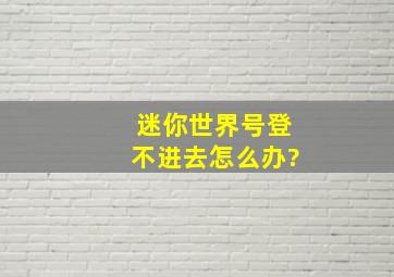 迷你世界号登不进去怎么办?