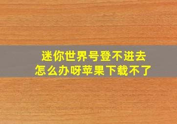 迷你世界号登不进去怎么办呀苹果下载不了