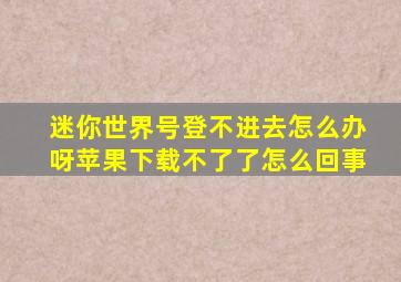 迷你世界号登不进去怎么办呀苹果下载不了了怎么回事