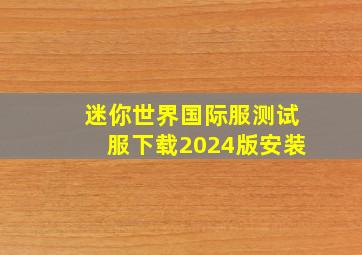 迷你世界国际服测试服下载2024版安装