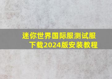 迷你世界国际服测试服下载2024版安装教程