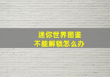 迷你世界图鉴不能解锁怎么办