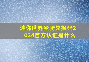 迷你世界坐骑兑换码2024官方认证是什么