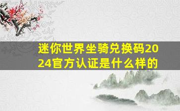 迷你世界坐骑兑换码2024官方认证是什么样的