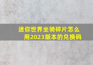 迷你世界坐骑碎片怎么用2023版本的兑换码