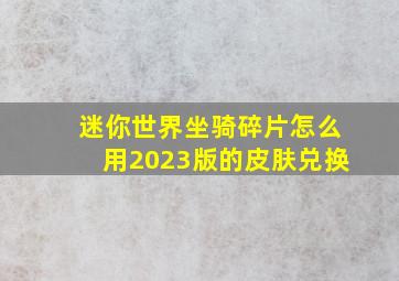 迷你世界坐骑碎片怎么用2023版的皮肤兑换