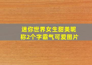 迷你世界女生甜美昵称2个字霸气可爱图片