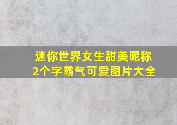 迷你世界女生甜美昵称2个字霸气可爱图片大全