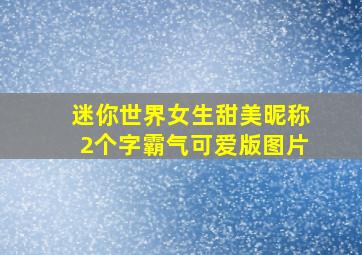 迷你世界女生甜美昵称2个字霸气可爱版图片