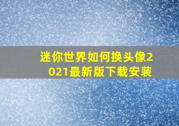 迷你世界如何换头像2021最新版下载安装