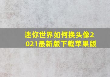 迷你世界如何换头像2021最新版下载苹果版