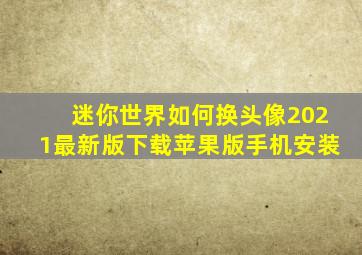 迷你世界如何换头像2021最新版下载苹果版手机安装