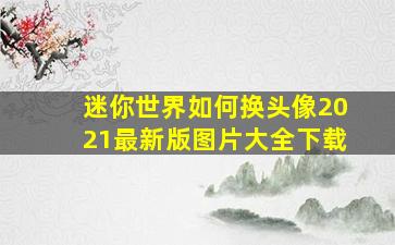 迷你世界如何换头像2021最新版图片大全下载