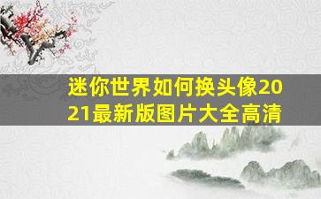 迷你世界如何换头像2021最新版图片大全高清