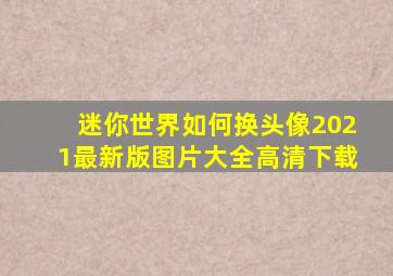 迷你世界如何换头像2021最新版图片大全高清下载