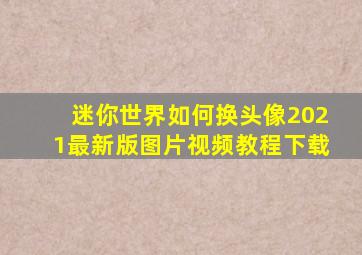 迷你世界如何换头像2021最新版图片视频教程下载