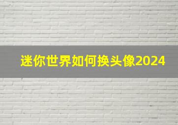 迷你世界如何换头像2024