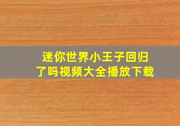 迷你世界小王子回归了吗视频大全播放下载