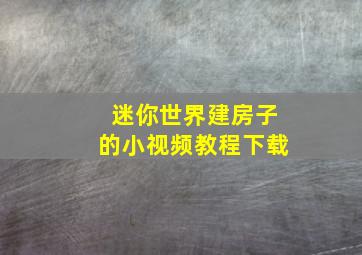 迷你世界建房子的小视频教程下载