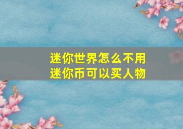 迷你世界怎么不用迷你币可以买人物