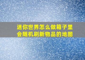 迷你世界怎么做箱子里会随机刷新物品的地图