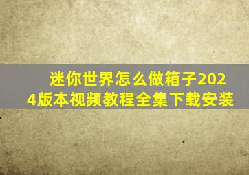 迷你世界怎么做箱子2024版本视频教程全集下载安装