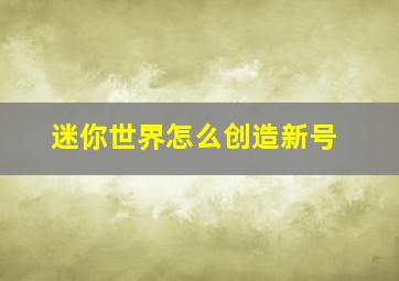 迷你世界怎么创造新号