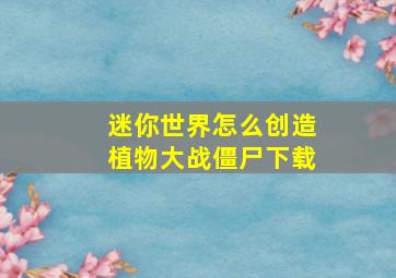 迷你世界怎么创造植物大战僵尸下载