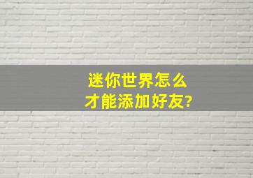 迷你世界怎么才能添加好友?