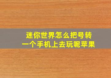 迷你世界怎么把号转一个手机上去玩呢苹果