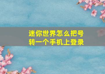 迷你世界怎么把号转一个手机上登录