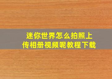 迷你世界怎么拍照上传相册视频呢教程下载