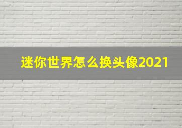 迷你世界怎么换头像2021