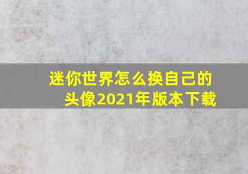 迷你世界怎么换自己的头像2021年版本下载