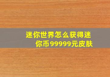 迷你世界怎么获得迷你币99999元皮肤