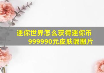 迷你世界怎么获得迷你币999990元皮肤呢图片