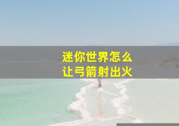 迷你世界怎么让弓箭射出火