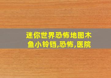 迷你世界恐怖地图木鱼小铃铛,恐怖,医院