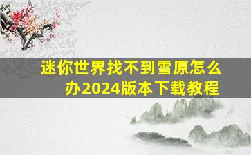 迷你世界找不到雪原怎么办2024版本下载教程